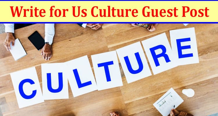 Write for Us Culture Guest Post: Checkout the Methods to Create Guest Posts on Culture Related Topics!