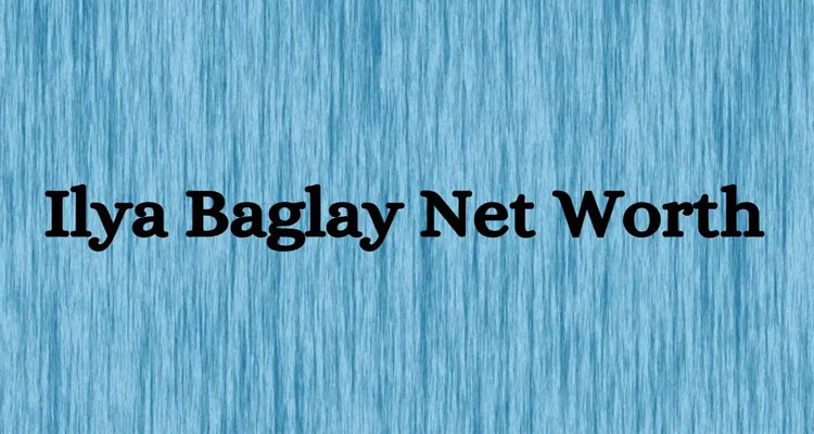 Latest News Ilya Baglay Net Worth in 2024